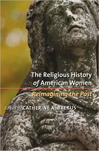 The Religious History of American Women: Reimagining the Past. By Catherine A. Brekus